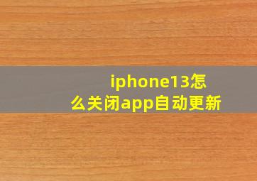 iphone13怎么关闭app自动更新