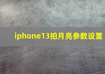 iphone13拍月亮参数设置