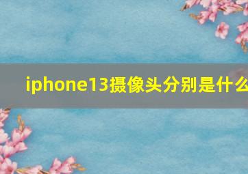 iphone13摄像头分别是什么