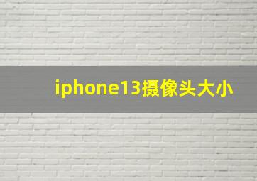 iphone13摄像头大小