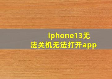 iphone13无法关机无法打开app