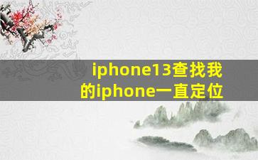 iphone13查找我的iphone一直定位