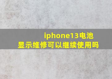 iphone13电池显示维修可以继续使用吗