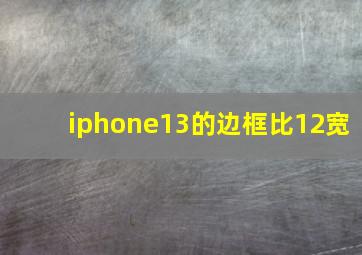 iphone13的边框比12宽