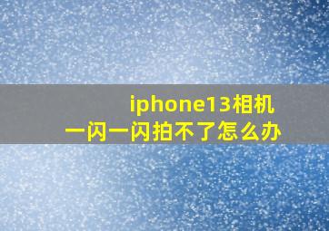 iphone13相机一闪一闪拍不了怎么办