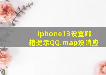 iphone13设置邮箱提示QQ.map没响应