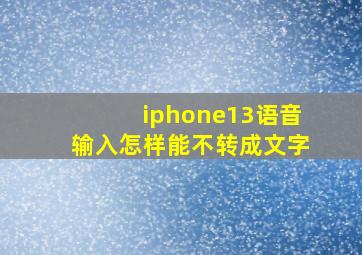 iphone13语音输入怎样能不转成文字