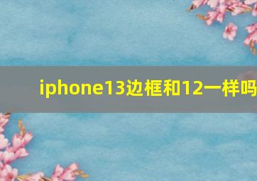 iphone13边框和12一样吗