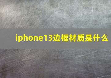 iphone13边框材质是什么