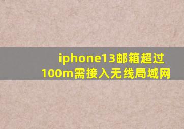 iphone13邮箱超过100m需接入无线局域网