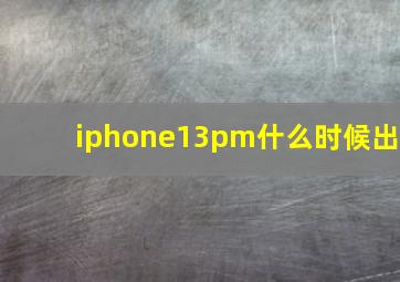 iphone13pm什么时候出