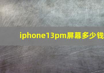 iphone13pm屏幕多少钱