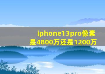 iphone13pro像素是4800万还是1200万