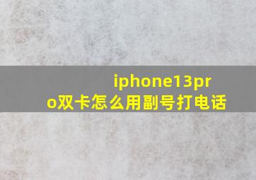 iphone13pro双卡怎么用副号打电话