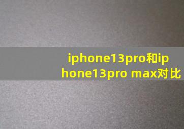 iphone13pro和iphone13pro max对比