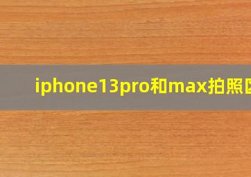 iphone13pro和max拍照区别