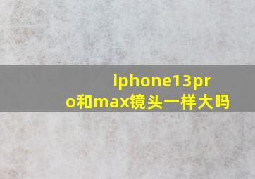 iphone13pro和max镜头一样大吗