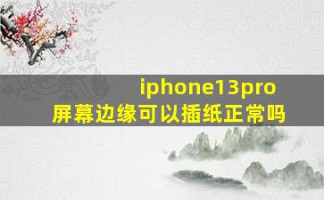 iphone13pro屏幕边缘可以插纸正常吗