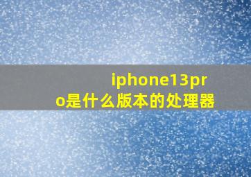 iphone13pro是什么版本的处理器