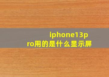 iphone13pro用的是什么显示屏