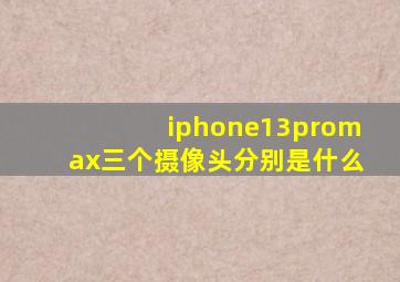 iphone13promax三个摄像头分别是什么