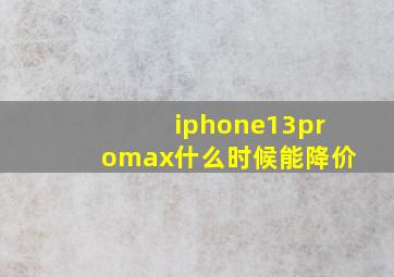 iphone13promax什么时候能降价