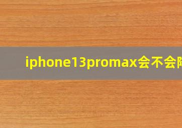 iphone13promax会不会降价