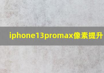 iphone13promax像素提升了吗?