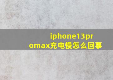 iphone13promax充电慢怎么回事