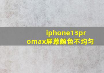 iphone13promax屏幕颜色不均匀