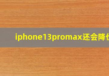 iphone13promax还会降价吗