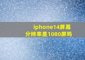 iphone14屏幕分辨率是1080屏吗