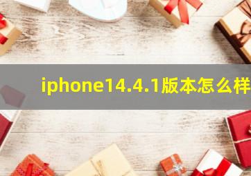 iphone14.4.1版本怎么样