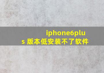 iphone6plus 版本低安装不了软件