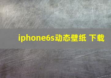 iphone6s动态壁纸 下载