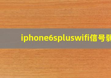 iphone6spluswifi信号弱