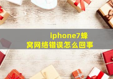 iphone7蜂窝网络错误怎么回事