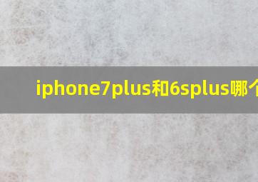 iphone7plus和6splus哪个好