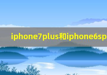 iphone7plus和iphone6splus对比