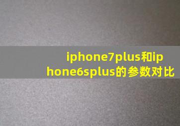 iphone7plus和iphone6splus的参数对比