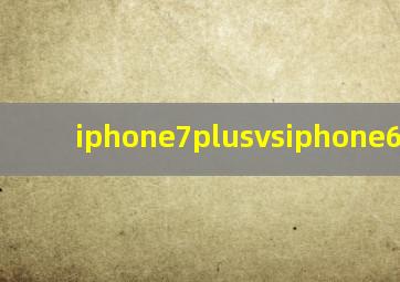 iphone7plusvsiphone6splus