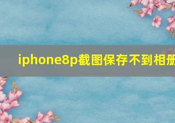 iphone8p截图保存不到相册