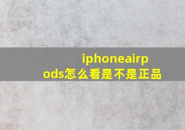 iphoneairpods怎么看是不是正品