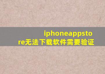 iphoneappstore无法下载软件需要验证