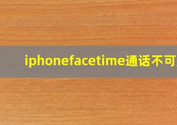 iphonefacetime通话不可用