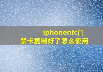 iphonenfc门禁卡复制好了怎么使用