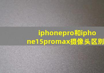 iphonepro和iphone15promax摄像头区别