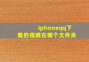 iphoneqq下载的视频在哪个文件夹