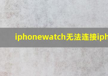 iphonewatch无法连接iphone