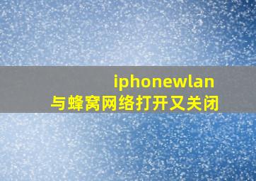 iphonewlan与蜂窝网络打开又关闭